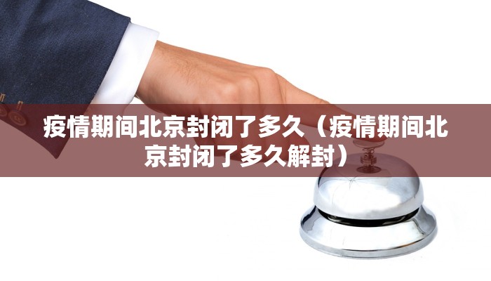 疫情期间北京封闭了多久（疫情期间北京封闭了多久解封）