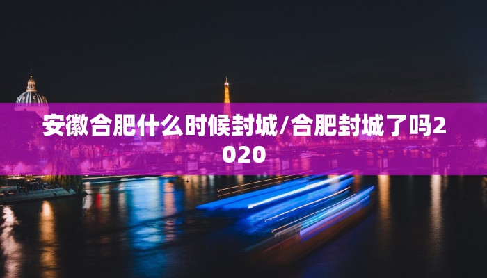 安徽合肥什么时候封城/合肥封城了吗2020