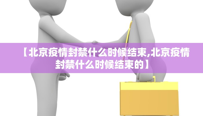 【北京疫情封禁什么时候结束,北京疫情封禁什么时候结束的】
