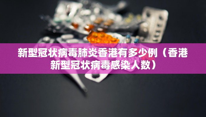 新型冠状病毒肺炎香港有多少例(香港新型冠状病毒感染人数) 新型冠状病毒肺炎香港有多少例(香港新型冠状病毒感染人数)