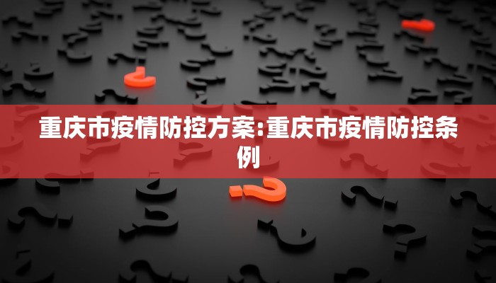 重庆市疫情防控方案:重庆市疫情防控条例 重庆市疫情防控方案:重庆市疫情防控条例