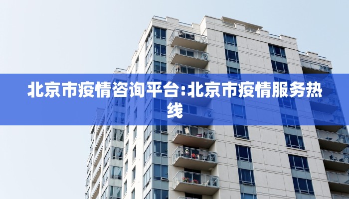 北京市疫情咨询平台:北京市疫情服务热线