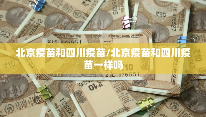 北京疫苗和四川疫苗/北京疫苗和四川疫苗一样吗