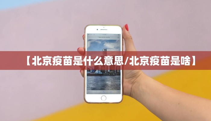 【北京疫苗是什么意思/北京疫苗是啥】 【北京疫苗是什么意思/北京疫苗是啥】