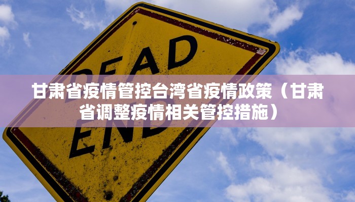 甘肃省疫情管控台湾省疫情政策（甘肃省调整疫情相关管控措施）