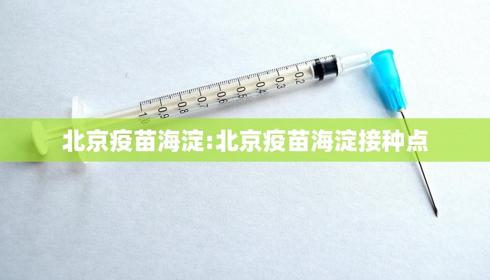 北京疫苗海淀:北京疫苗海淀接种点