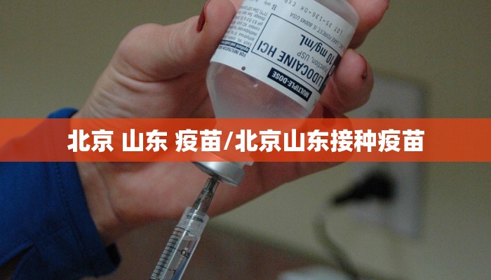 北京 山东 疫苗/北京山东接种疫苗 北京 山东 疫苗/北京山东接种疫苗
