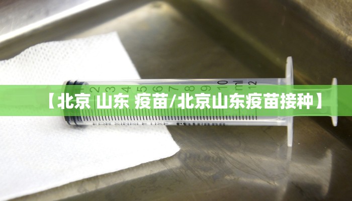【北京 山东 疫苗/北京山东疫苗接种】