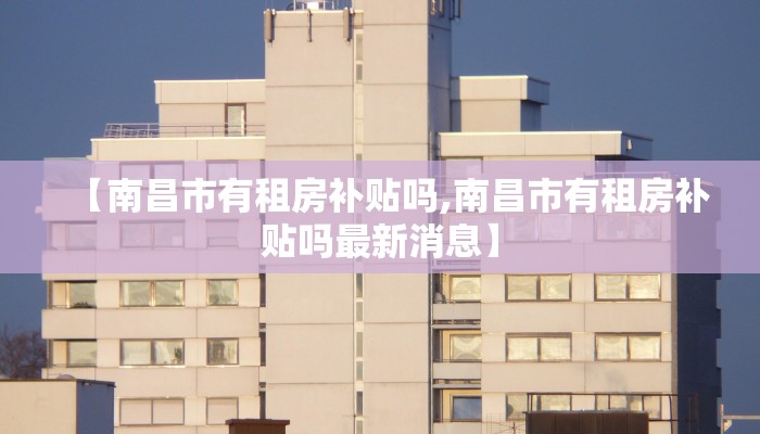 【南昌市有租房补贴吗,南昌市有租房补贴吗最新消息】
