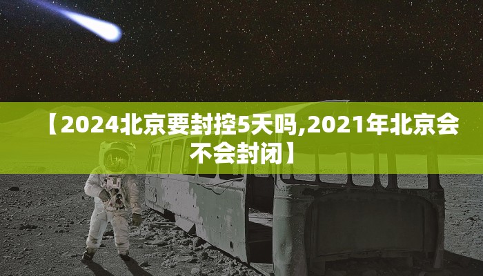 【2024北京要封控5天吗,2021年北京会不会封闭】