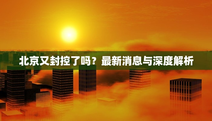 北京又封控了吗？最新消息与深度解析