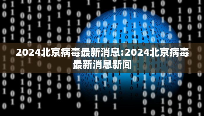 2024北京病毒最新消息:2024北京病毒最新消息新闻 2024北京病毒最新消息:2024北京病毒最新消息新闻