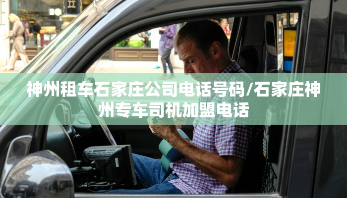 神州租车石家庄公司电话号码/石家庄神州专车司机加盟电话