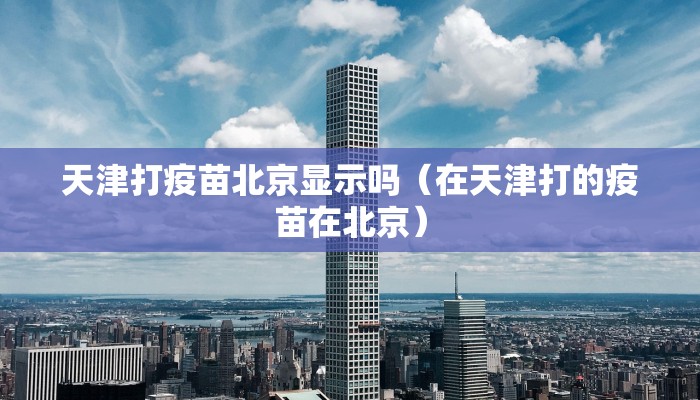 天津打疫苗北京显示吗（在天津打的疫苗在北京）