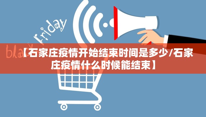【石家庄疫情开始结束时间是多少/石家庄疫情什么时候能结束】