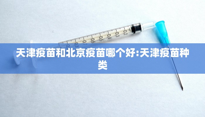 天津疫苗和北京疫苗哪个好:天津疫苗种类 天津疫苗和北京疫苗哪个好:天津疫苗种类