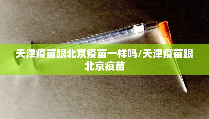 天津疫苗跟北京疫苗一样吗/天津疫苗跟北京疫苗