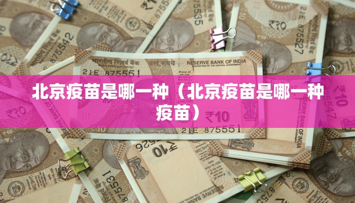 北京疫苗是哪一种（北京疫苗是哪一种疫苗）