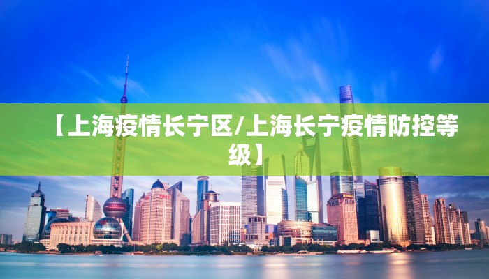 【上海疫情长宁区/上海长宁疫情防控等级】