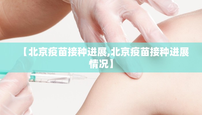 【北京疫苗接种进展,北京疫苗接种进展情况】