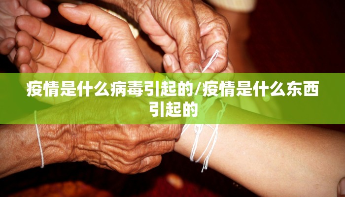 疫情是什么病毒引起的/疫情是什么东西引起的