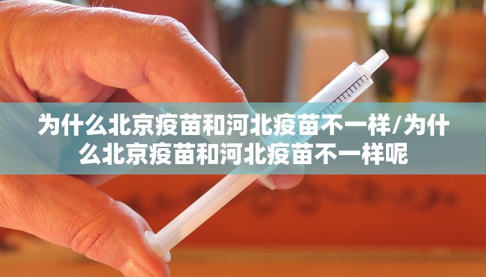 为什么北京疫苗和河北疫苗不一样/为什么北京疫苗和河北疫苗不一样呢