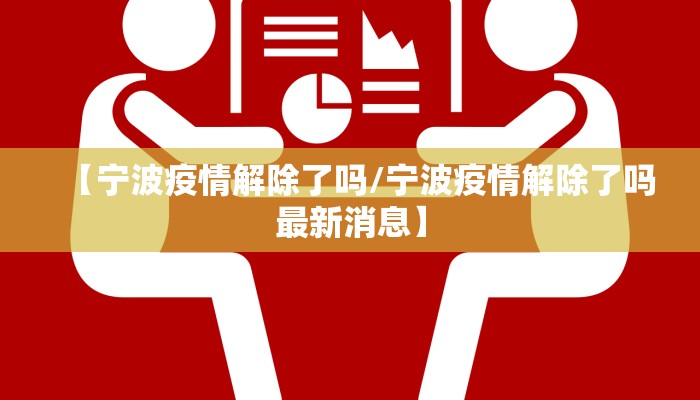 【宁波疫情解除了吗/宁波疫情解除了吗最新消息】 【宁波疫情解除了吗/宁波疫情解除了吗最新消息】