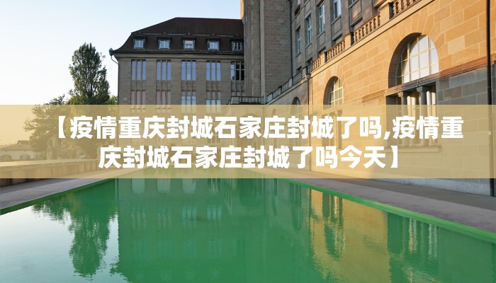 【疫情重庆封城石家庄封城了吗,疫情重庆封城石家庄封城了吗今天】