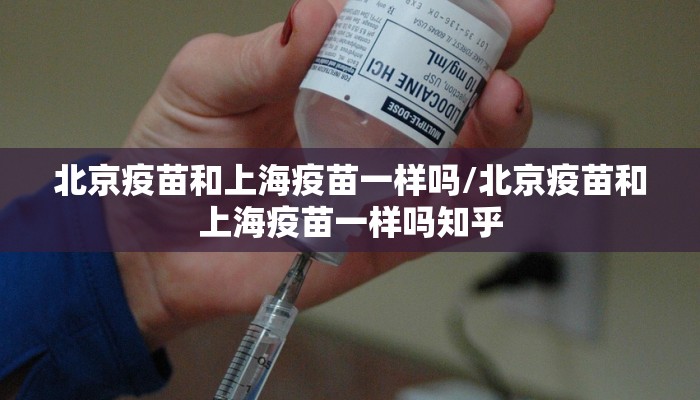 北京疫苗和上海疫苗一样吗/北京疫苗和上海疫苗一样吗知乎
