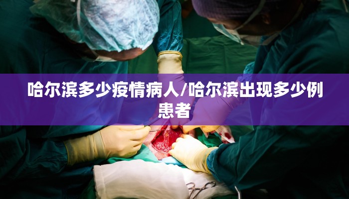 哈尔滨多少疫情病人/哈尔滨出现多少例患者