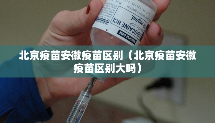 北京疫苗安徽疫苗区别（北京疫苗安徽疫苗区别大吗）