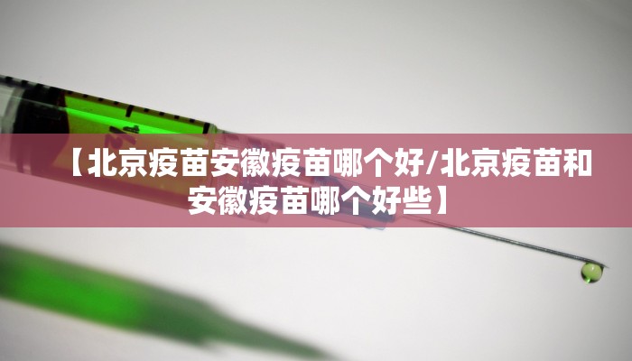 【北京疫苗安徽疫苗哪个好/北京疫苗和安徽疫苗哪个好些】