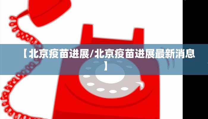 【北京疫苗进展/北京疫苗进展最新消息】