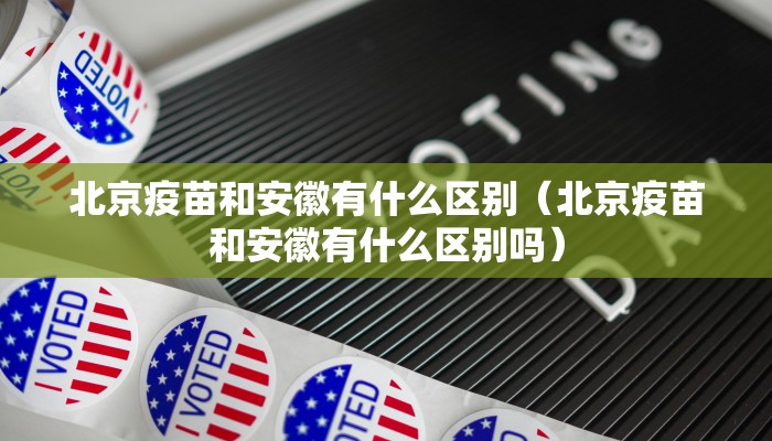 北京疫苗和安徽有什么区别（北京疫苗和安徽有什么区别吗）