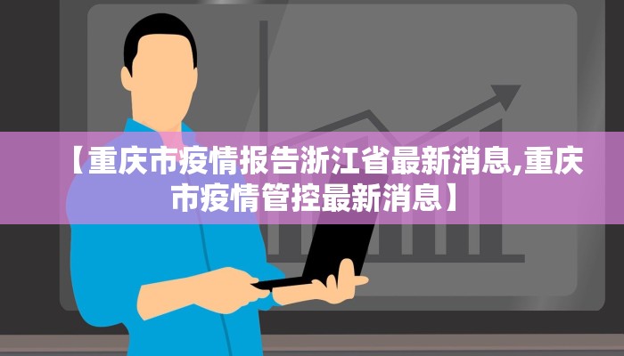 【重庆市疫情报告浙江省最新消息,重庆市疫情管控最新消息】