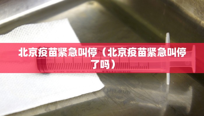 北京疫苗紧急叫停（北京疫苗紧急叫停了吗）