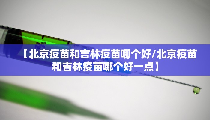【北京疫苗和吉林疫苗哪个好/北京疫苗和吉林疫苗哪个好一点】