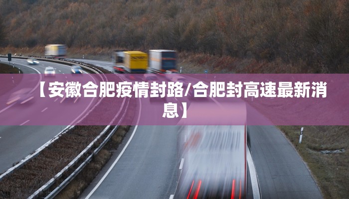 【安徽合肥疫情封路/合肥封高速最新消息】