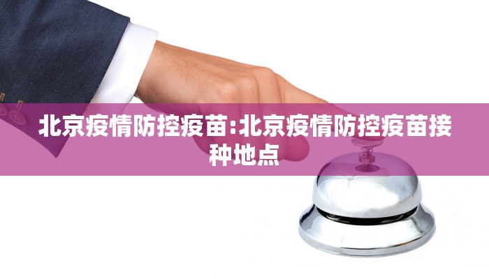 北京疫情防控疫苗:北京疫情防控疫苗接种地点
