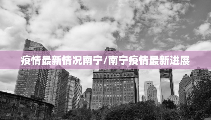 疫情最新情况南宁/南宁疫情最新进展