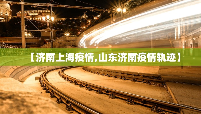 【济南上海疫情,山东济南疫情轨迹】