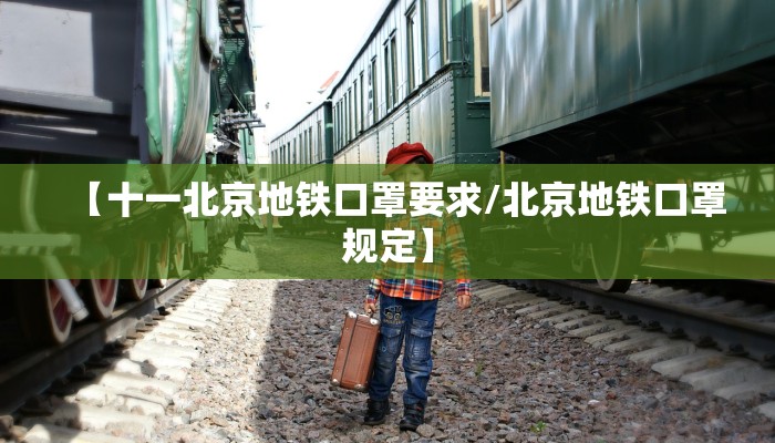 【十一北京地铁口罩要求/北京地铁口罩规定】