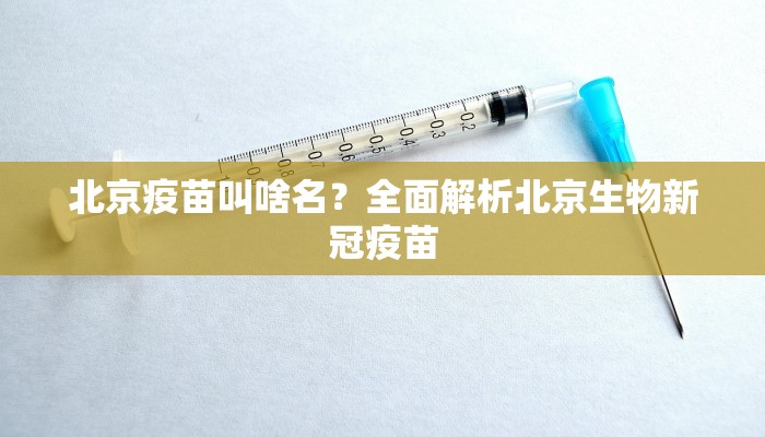 北京疫苗叫啥名？全面解析北京生物新冠疫苗