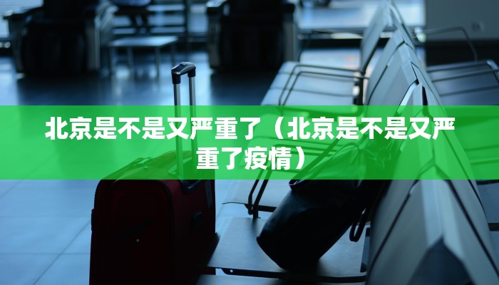 北京是不是又严重了（北京是不是又严重了疫情）