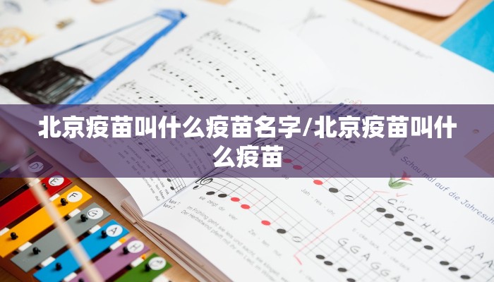 北京疫苗叫什么疫苗名字/北京疫苗叫什么疫苗