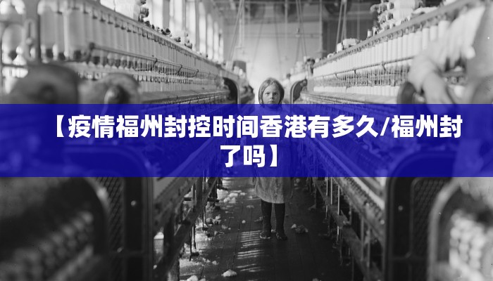 【疫情福州封控时间香港有多久/福州封了吗】