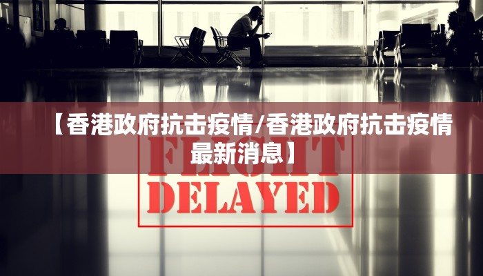【香港政府抗击疫情/香港政府抗击疫情最新消息】
