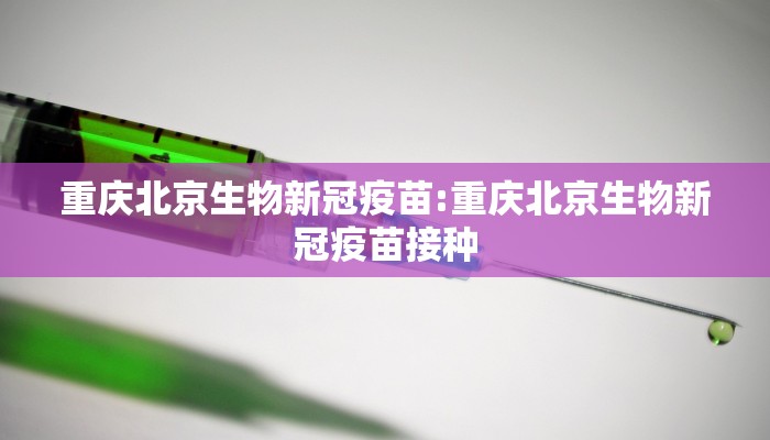 重庆北京生物新冠疫苗:重庆北京生物新冠疫苗接种