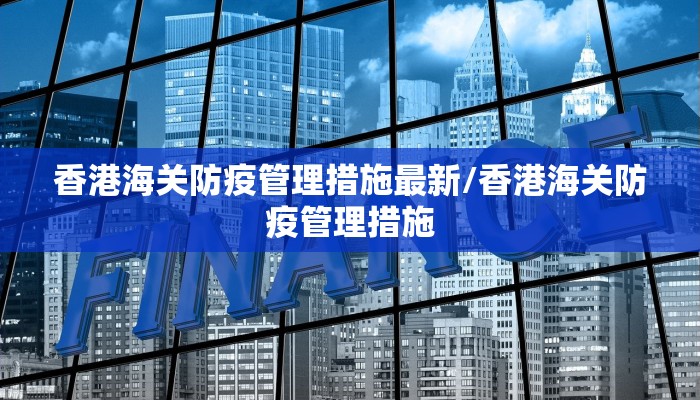 香港海关防疫管理措施最新/香港海关防疫管理措施