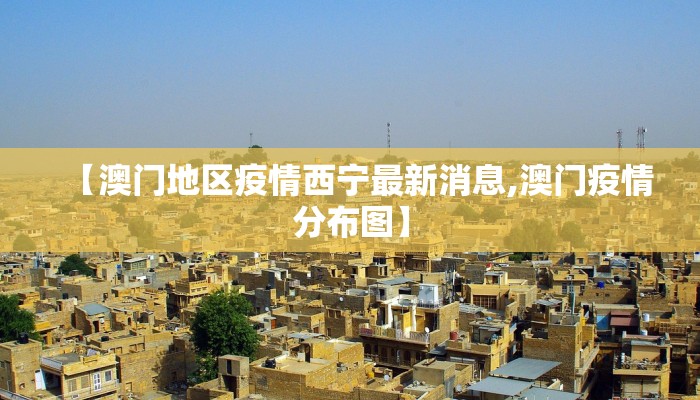 【澳门地区疫情西宁最新消息,澳门疫情分布图】